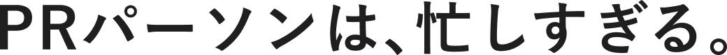 PRパーソンは、忙しすぎる。