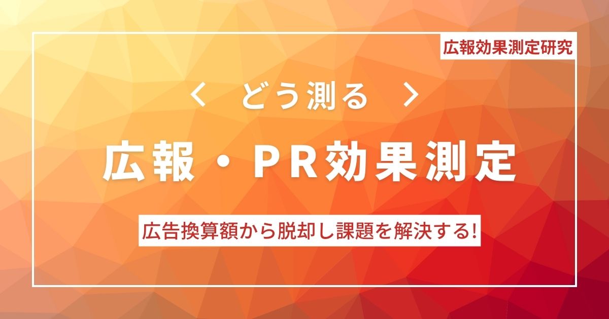 広報効果測定　広報・PRの効果測定どう測る？広告換算額から脱却し課題を解決する